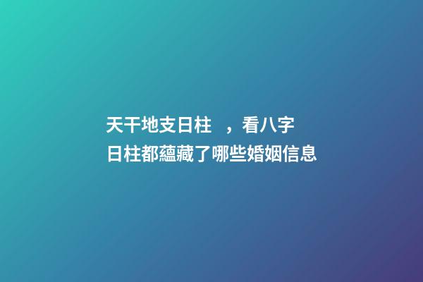 天干地支日柱，看八字日柱都蘊藏了哪些婚姻信息(原創)-第1張-觀點-玄機派